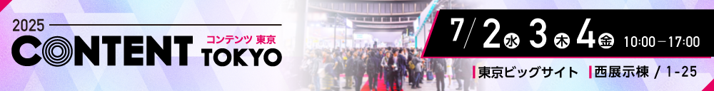 第17回コンテンツ東京2025／2025年7月2日（水）・3日（木）・4日（金）10時から17時／会場 東京ビックサイト 西展示棟 / 1-25